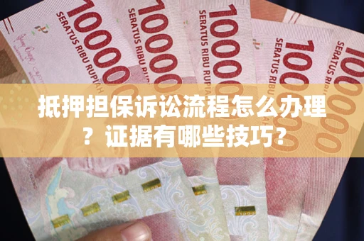 武汉抵押担保诉讼流程怎么办理？证据有哪些技巧？