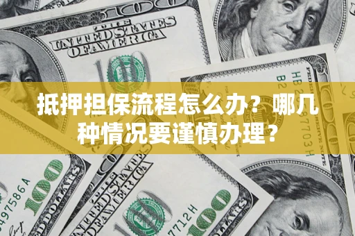 武汉抵押担保流程怎么办？哪几种情况要谨慎办理？