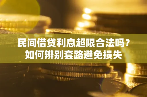 武汉民间借贷利息超限合法吗？如何辨别套路避免损失