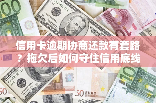 武汉信用卡逾期协商还款有套路？拖欠后如何守住信用底线？