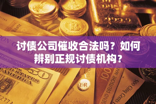 武汉讨债公司催收合法吗？如何辨别正规讨债机构？