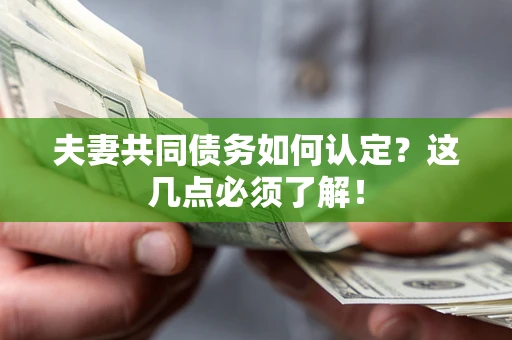 武汉夫妻共同债务如何认定？这几点必须了解！