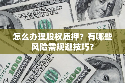 武汉怎么办理股权质押？有哪些风险需规避技巧？