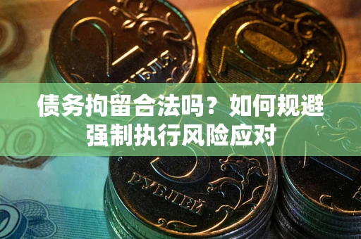 武汉债务拘留合法吗？如何规避强制执行风险应对