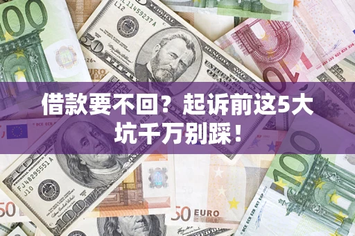 武汉借款要不回？起诉前这5大坑千万别踩！