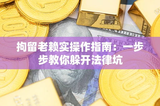 武汉拘留老赖实操作指南：一步步教你躲开法律坑