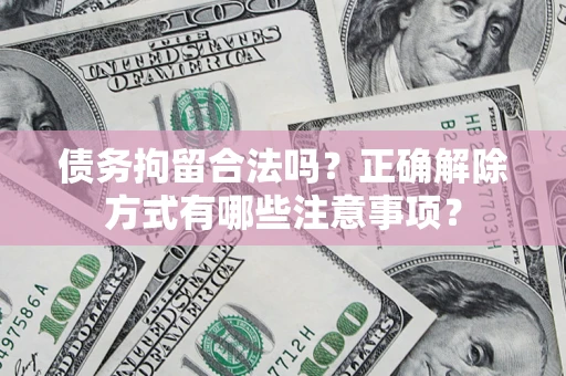 武汉债务拘留合法吗？正确解除方式有哪些注意事项？