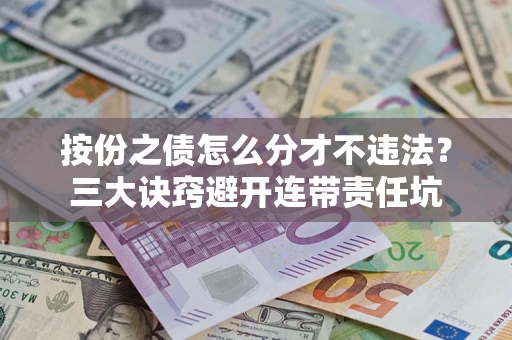 武汉按份之债怎么分才不违法？三大诀窍避开连带责任坑