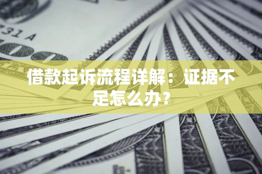 武汉借款起诉流程详解：证据不足怎么办？