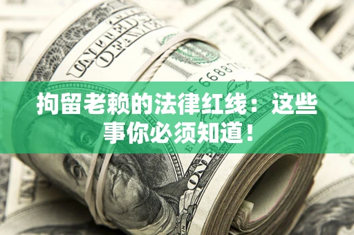 武汉拘留老赖的法律红线：这些事你必须知道！