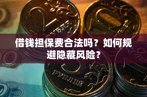 武汉借钱担保费合法吗？如何规避隐藏风险？