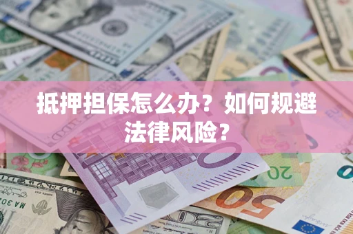 武汉抵押担保怎么办？如何规避法律风险？