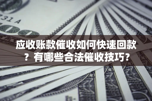 武汉应收账款催收如何快速回款？有哪些合法催收技巧？