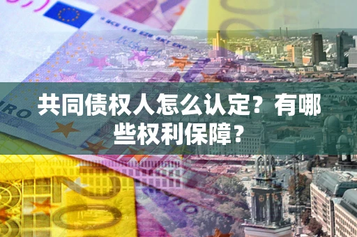 武汉共同债权人怎么认定？有哪些权利保障？
