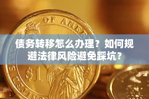 武汉债务转移怎么办理？如何规避法律风险避免踩坑？