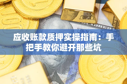 武汉应收账款质押实操指南：手把手教你避开那些坑