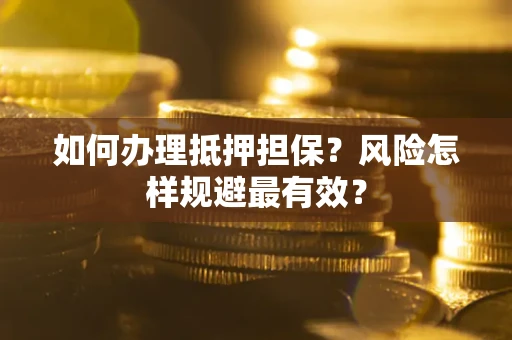 武汉如何办理抵押担保？风险怎样规避最有效？