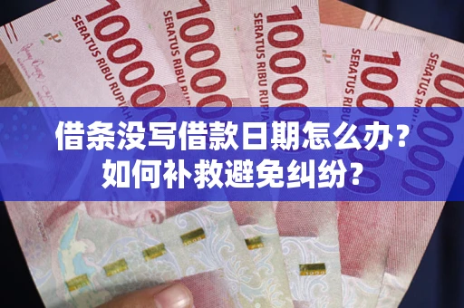 武汉借条没写借款日期怎么办？如何补救避免纠纷？