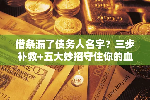 武汉借条漏了债务人名字？三步补救+五大妙招守住你的血汗钱