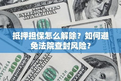 武汉抵押担保怎么解除？如何避免法院查封风险？