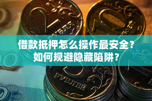 武汉借款抵押怎么操作最安全？如何规避隐藏陷阱？