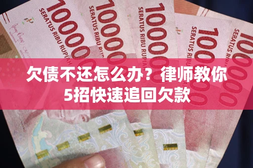武汉欠债不还怎么办？律师教你5招快速追回欠款