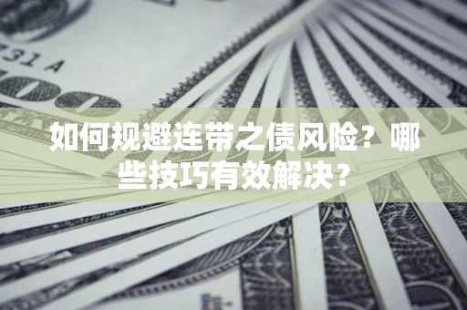 武汉如何规避连带之债风险？哪些技巧有效解决？