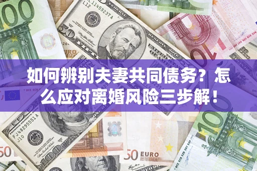 武汉如何辨别夫妻共同债务？怎么应对离婚风险三步解！