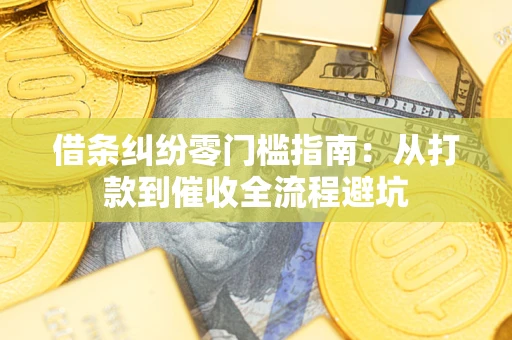武汉借条纠纷零门槛指南：从打款到催收全流程避坑