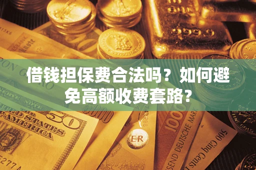 武汉借钱担保费合法吗？如何避免高额收费套路？