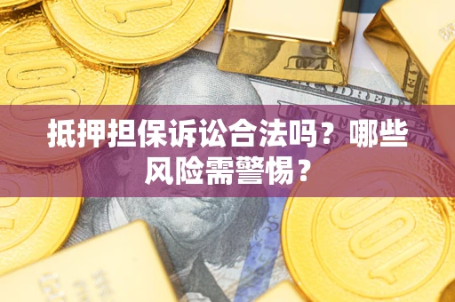 武汉抵押担保诉讼合法吗？哪些风险需警惕？