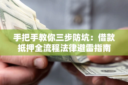 武汉手把手教你三步防坑：借款抵押全流程法律避雷指南