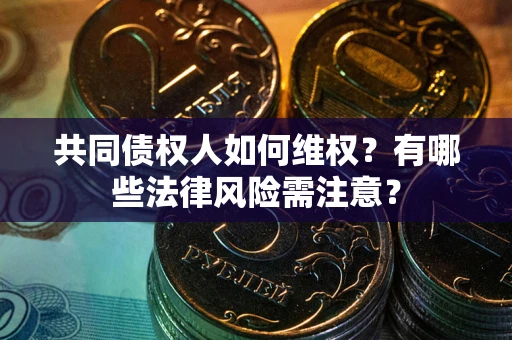 武汉共同债权人如何维权？有哪些法律风险需注意？