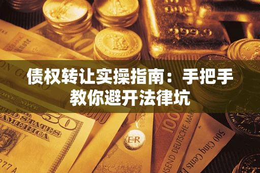 武汉债权转让实操指南：手把手教你避开法律坑