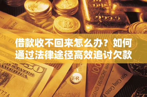 武汉借款收不回来怎么办？如何通过法律途径高效追讨欠款？
