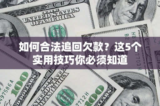 武汉如何合法追回欠款？这5个实用技巧你必须知道