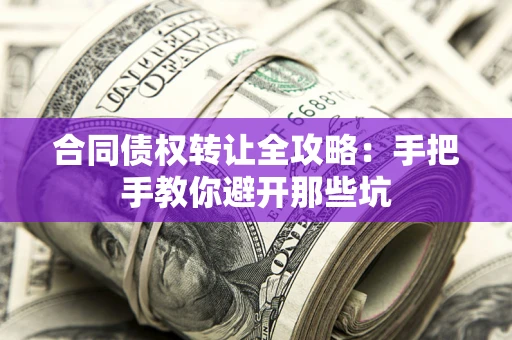武汉合同债权转让全攻略：手把手教你避开那些坑