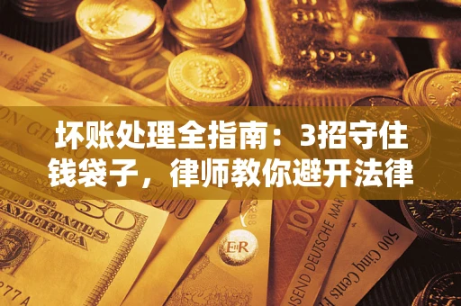 武汉坏账处理全指南：3招守住钱袋子，律师教你避开法律雷区