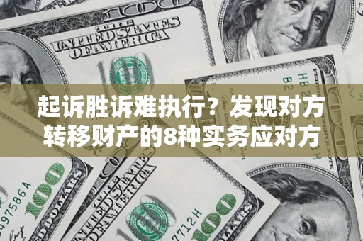 武汉起诉胜诉难执行？发现对方转移财产的8种实务应对方案