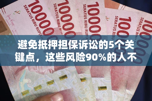 武汉避免抵押担保诉讼的5个关键点，这些风险90%的人不知道！