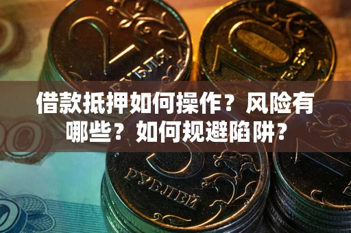武汉借款抵押如何操作?风险有哪些?如何规避陷阱? 武汉借款抵押如何操作?风险有哪些?如何规避陷阱?