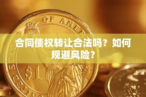 武汉合同债权转让合法吗?如何规避风险? 武汉合同债权转让合法吗?如何规避风险?
