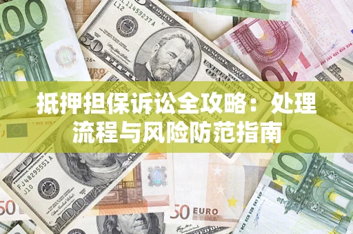 武汉抵押担保诉讼全攻略：处理流程与风险防范指南