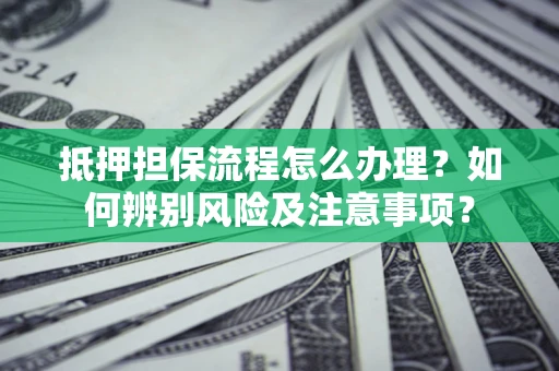 武汉抵押担保流程怎么办理？如何辨别风险及注意事项？