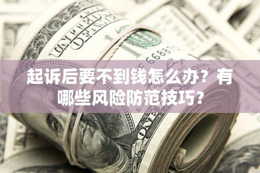武汉起诉后要不到钱怎么办?有哪些风险防范技巧? 武汉起诉后要不到钱怎么办?有哪些风险防范技巧?