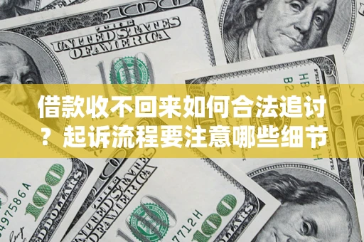 武汉借款收不回来如何合法追讨？起诉流程要注意哪些细节？