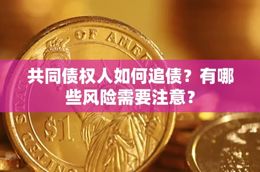 武汉共同债权人如何追债？有哪些风险需要注意？