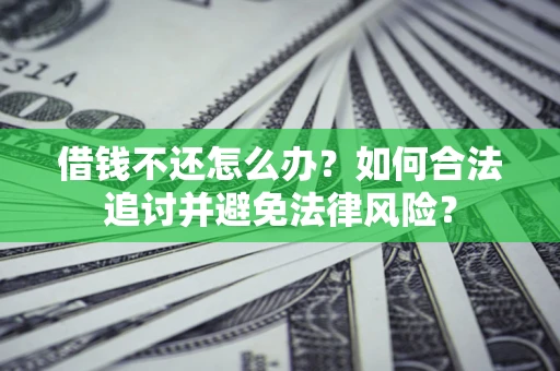 武汉借钱不还怎么办？如何合法追讨并避免法律风险？