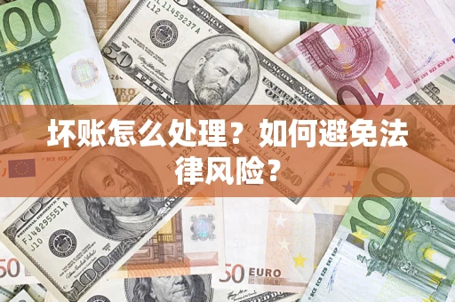 武汉坏账怎么处理？如何避免法律风险？
