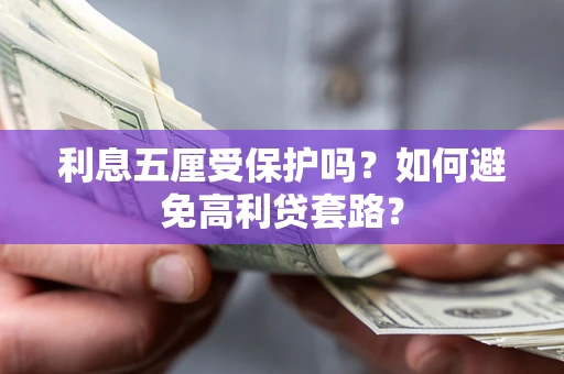 武汉利息五厘受保护吗？如何避免高利贷套路？